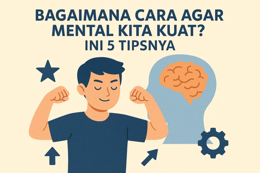 Bagaimana Cara Agar Mental Kita Kuat? Ini 5 Tipsnya