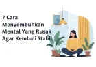 7 Cara Menyembuhkan Mental Yang Rusak Agar Kembali Stabil