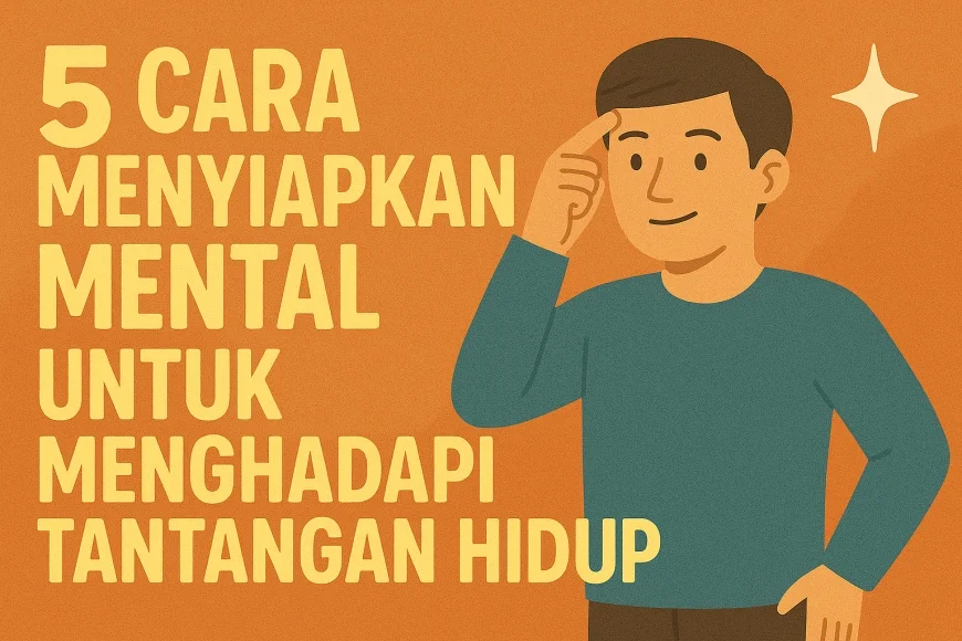 5 Cara Menyiapkan Mental Untuk Menghadapi Tantangan Hidup