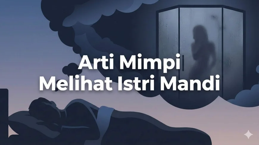 Bikin Penasaran, Ini Arti Mimpi Melihat Istri Mandi!