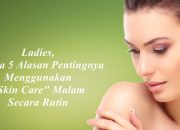 5 Alasan Mengapa Skincare Malam Wajib Ada Di Rutinitas Kecantikan Anda!